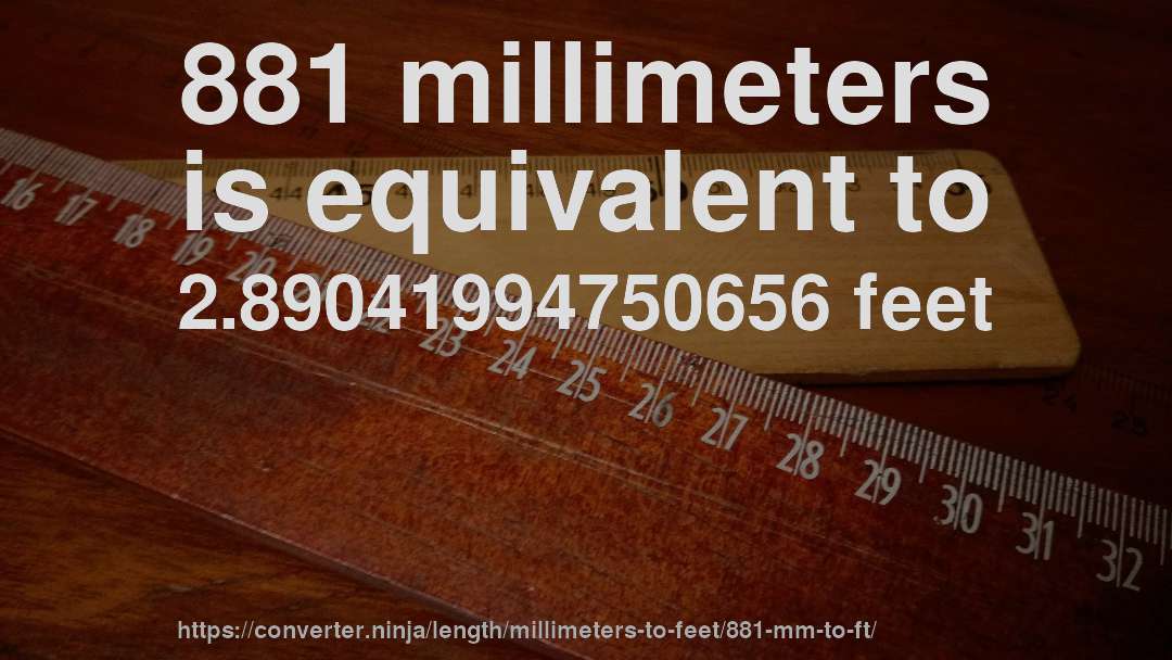 881 millimeters is equivalent to 2.89041994750656 feet