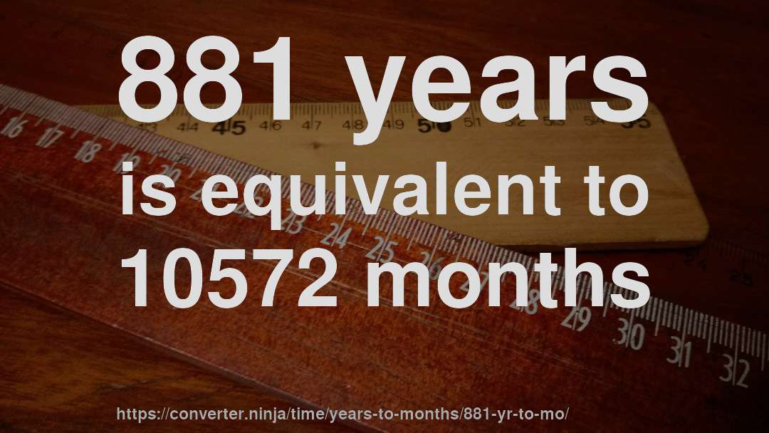 881 years is equivalent to 10572 months