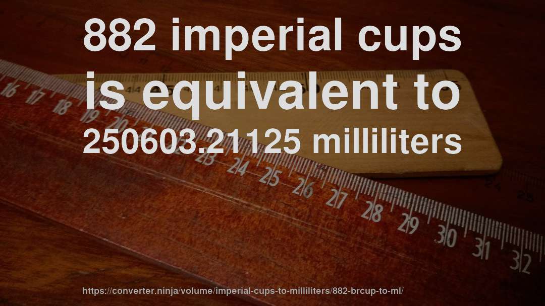 882 imperial cups is equivalent to 250603.21125 milliliters