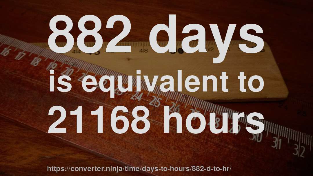 882 days is equivalent to 21168 hours