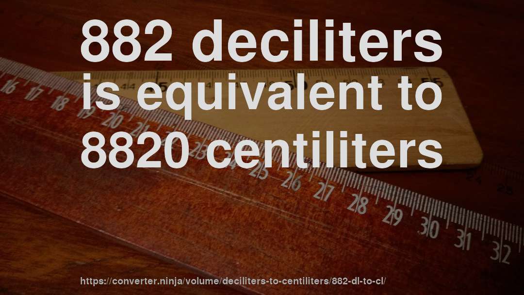 882 deciliters is equivalent to 8820 centiliters