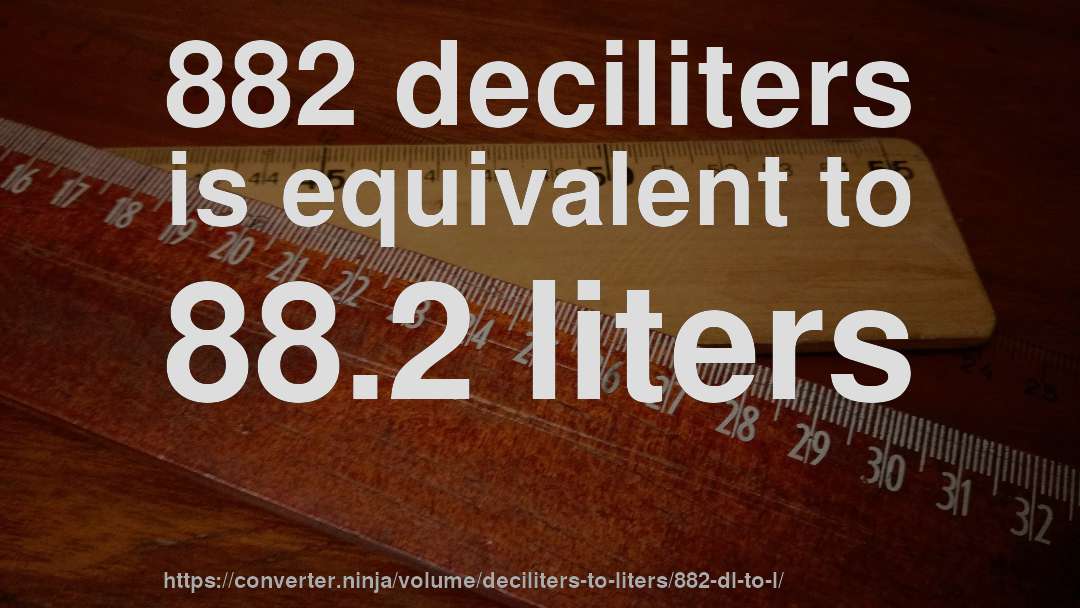 882 deciliters is equivalent to 88.2 liters