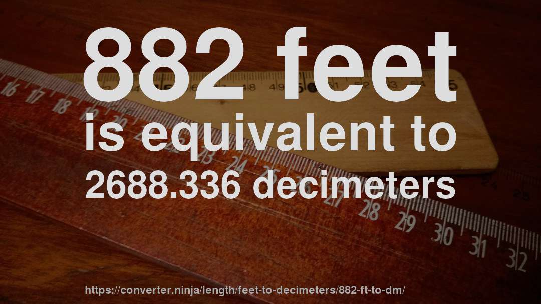 882 feet is equivalent to 2688.336 decimeters