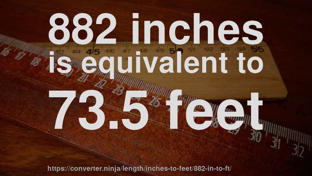 882 inches is equivalent to 73.5 feet