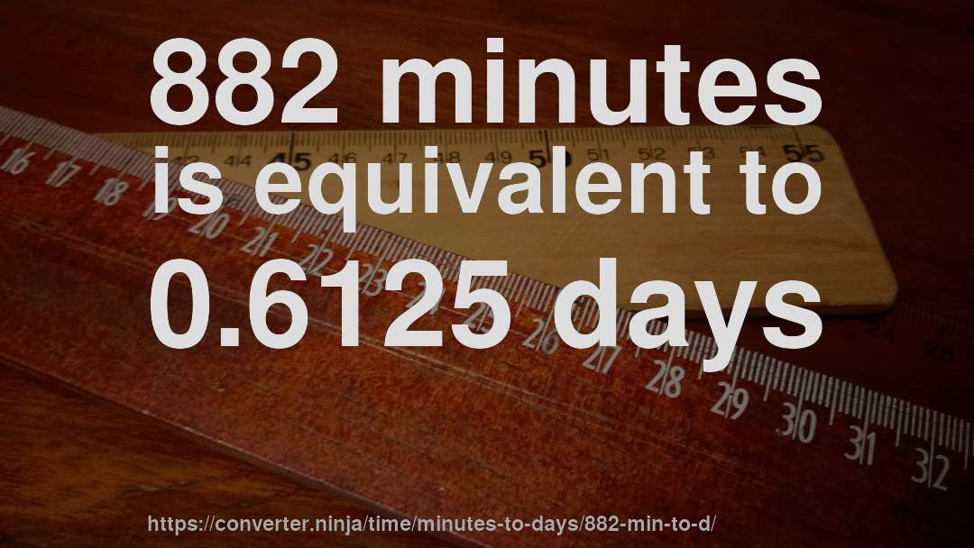 882 minutes is equivalent to 0.6125 days