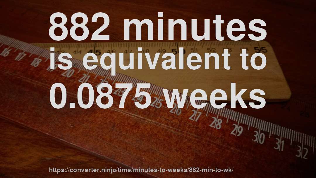 882 minutes is equivalent to 0.0875 weeks