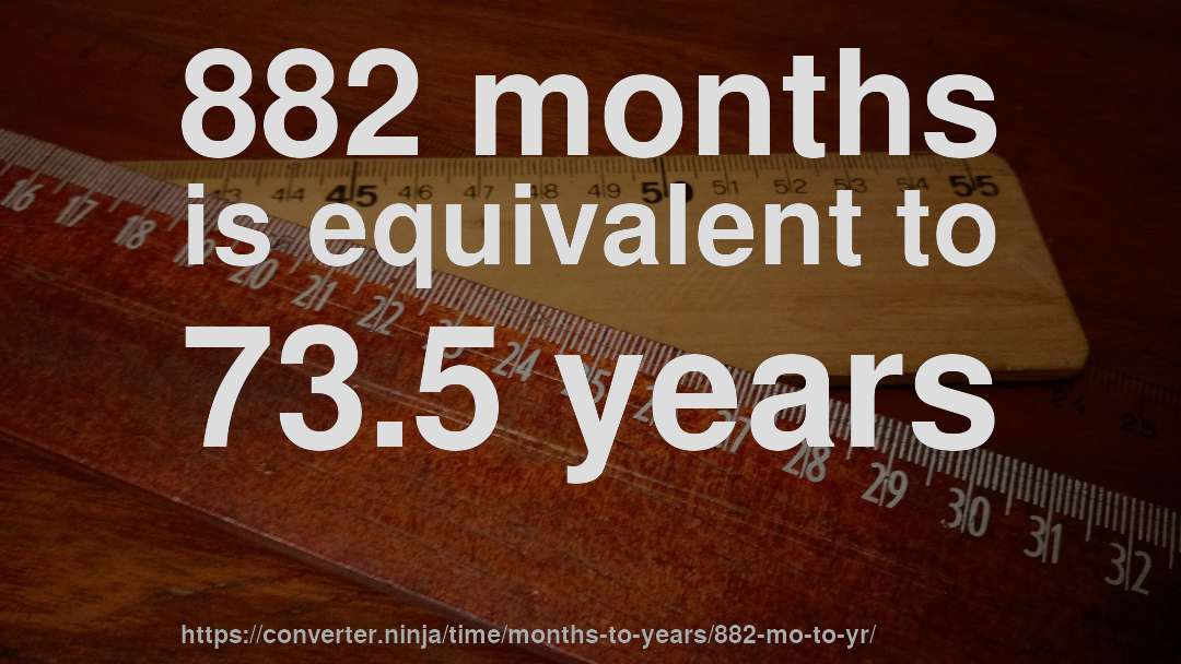 882 months is equivalent to 73.5 years