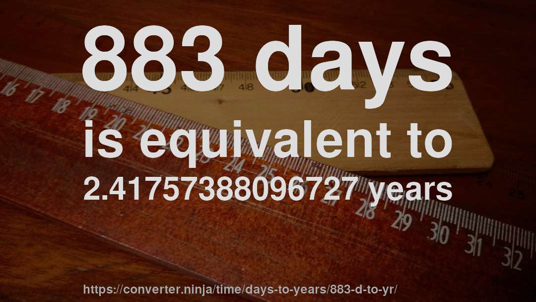 883 days is equivalent to 2.41757388096727 years