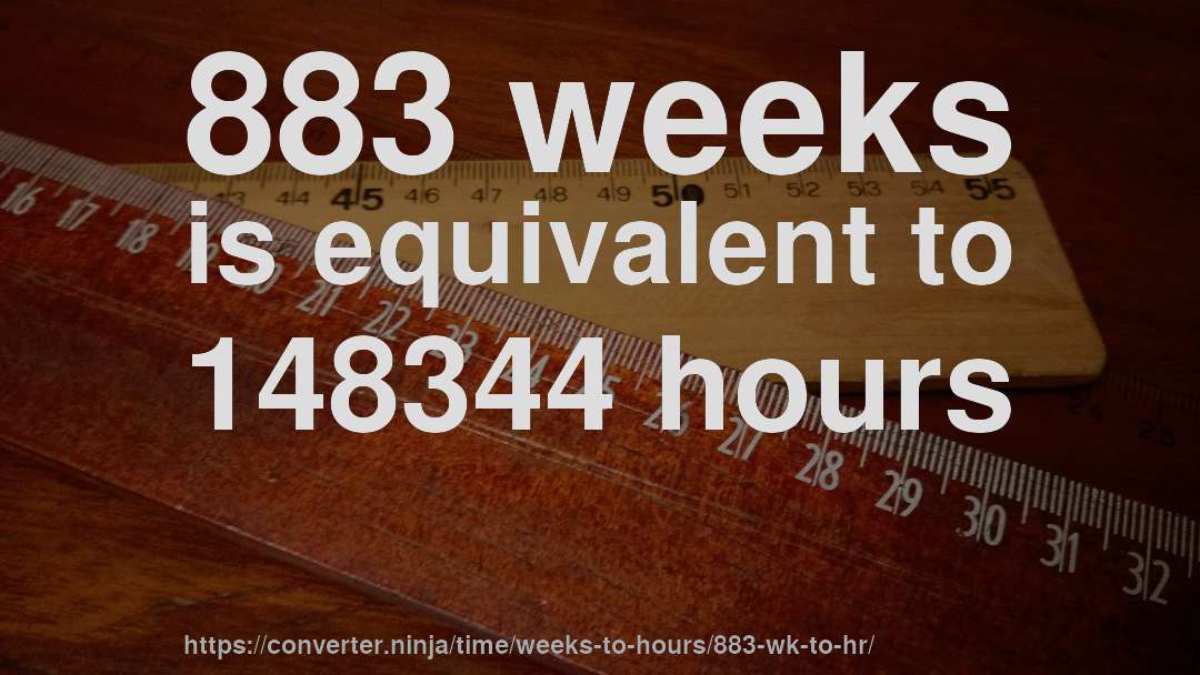 883 weeks is equivalent to 148344 hours