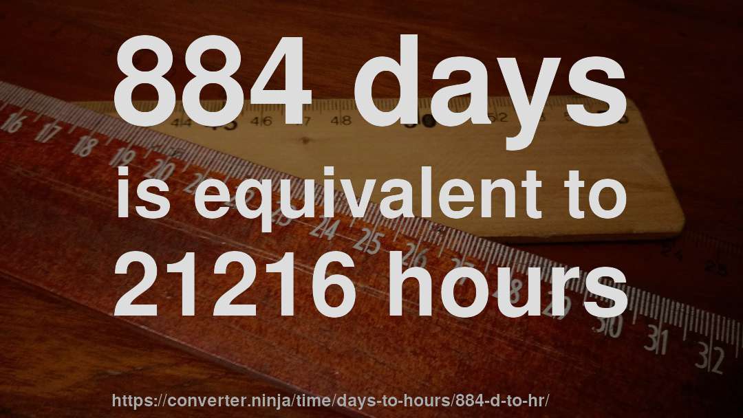 884 days is equivalent to 21216 hours