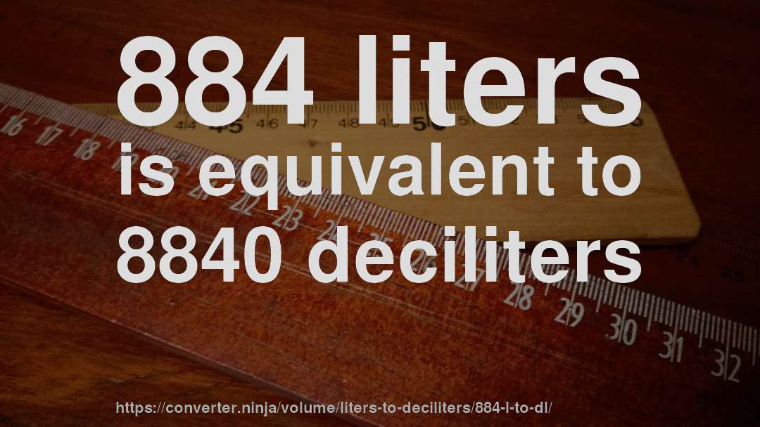 884 liters is equivalent to 8840 deciliters