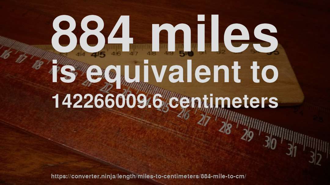 884 miles is equivalent to 142266009.6 centimeters