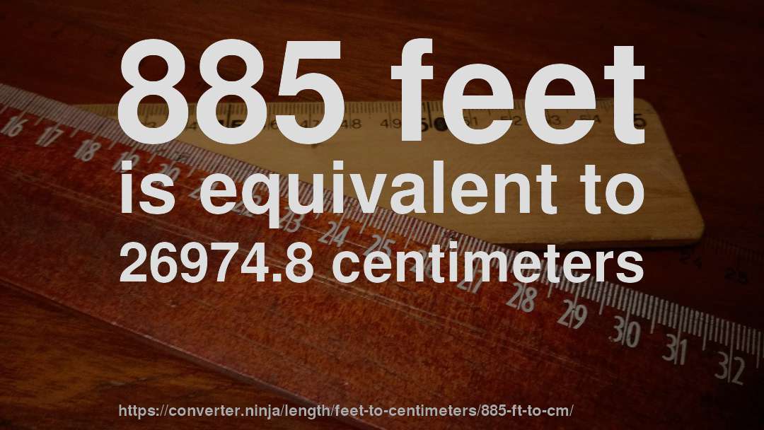 885 feet is equivalent to 26974.8 centimeters