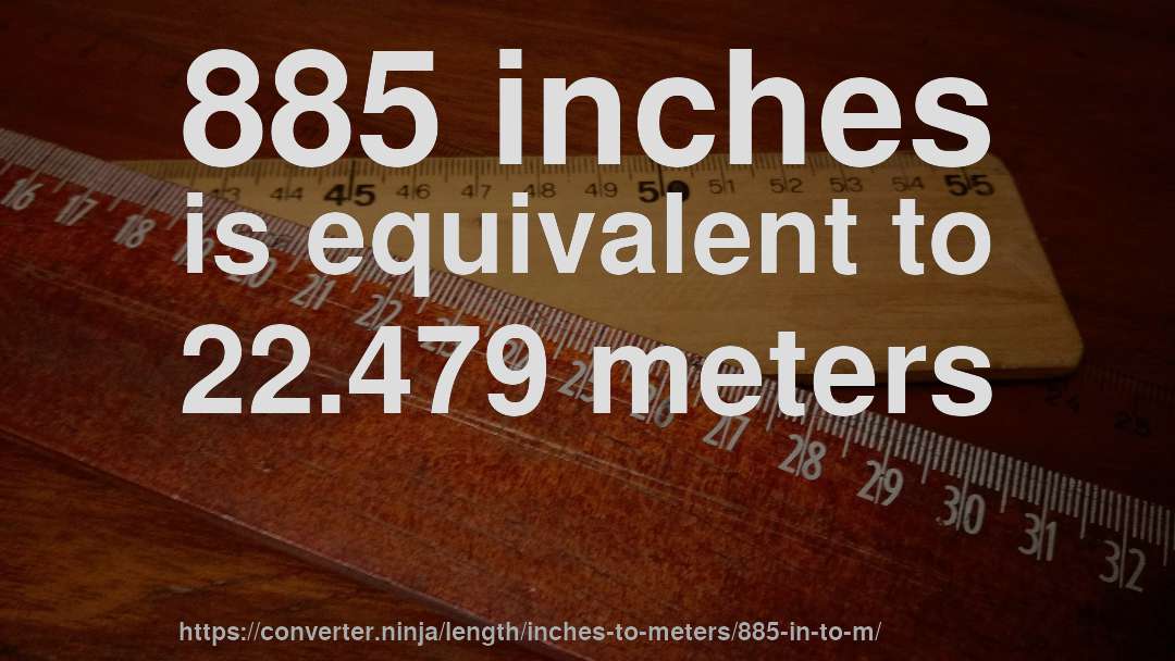 885 inches is equivalent to 22.479 meters