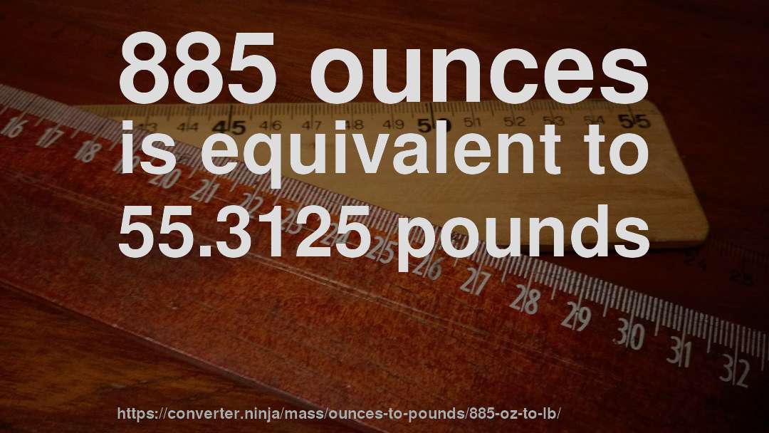 885 ounces is equivalent to 55.3125 pounds