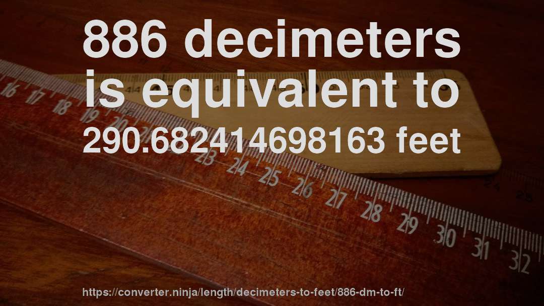 886 decimeters is equivalent to 290.682414698163 feet