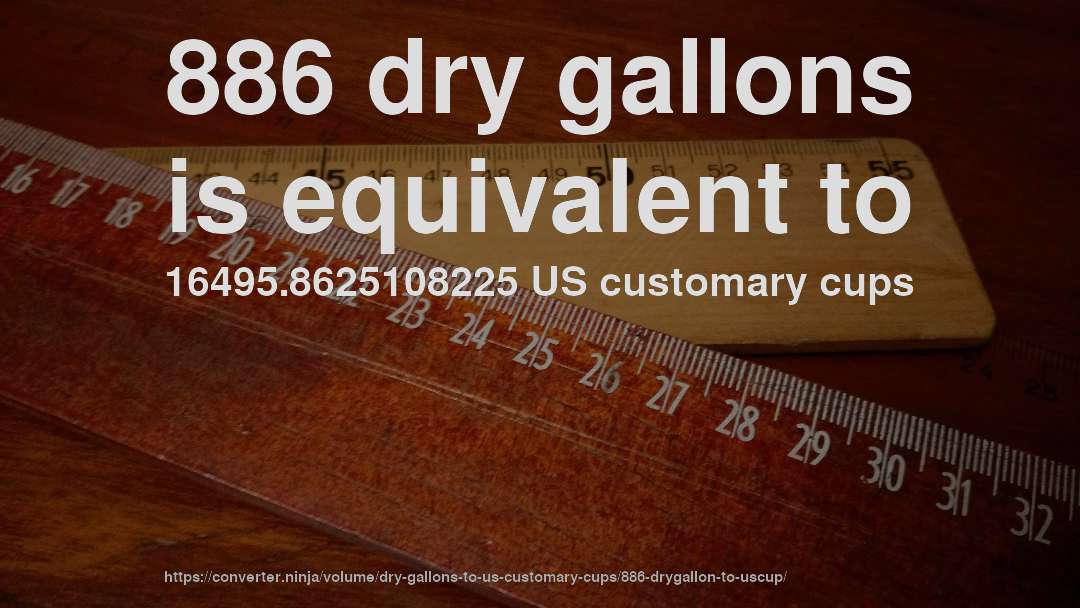 886 dry gallons is equivalent to 16495.8625108225 US customary cups