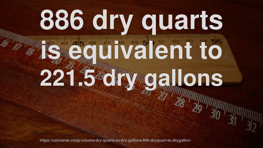 886 dry quarts is equivalent to 221.5 dry gallons