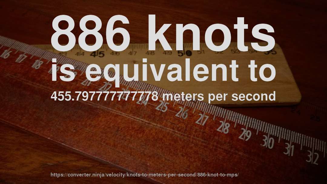 886 knots is equivalent to 455.797777777778 meters per second