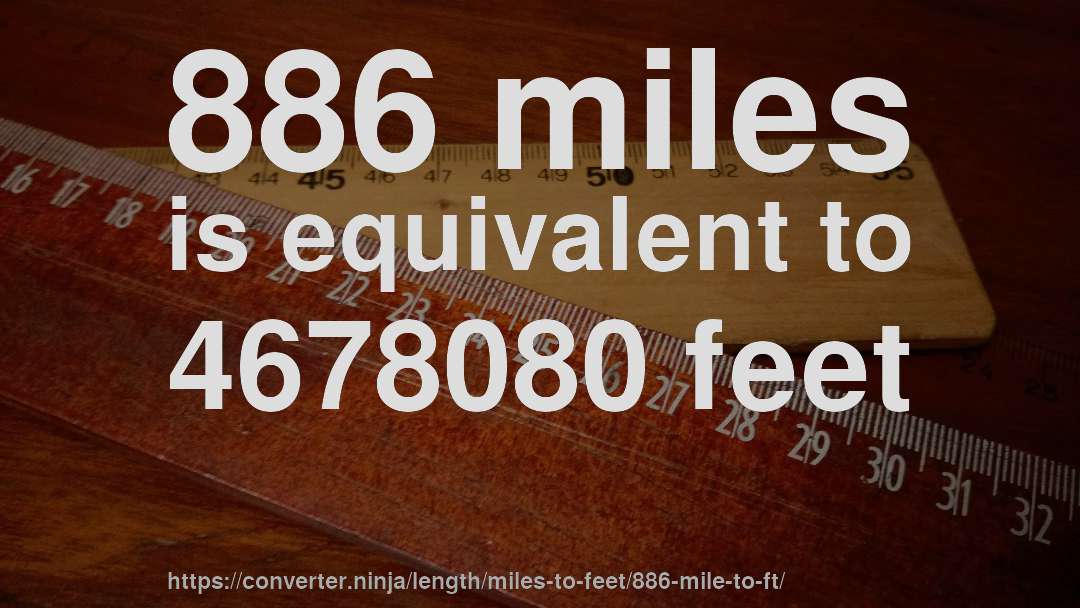 886 miles is equivalent to 4678080 feet
