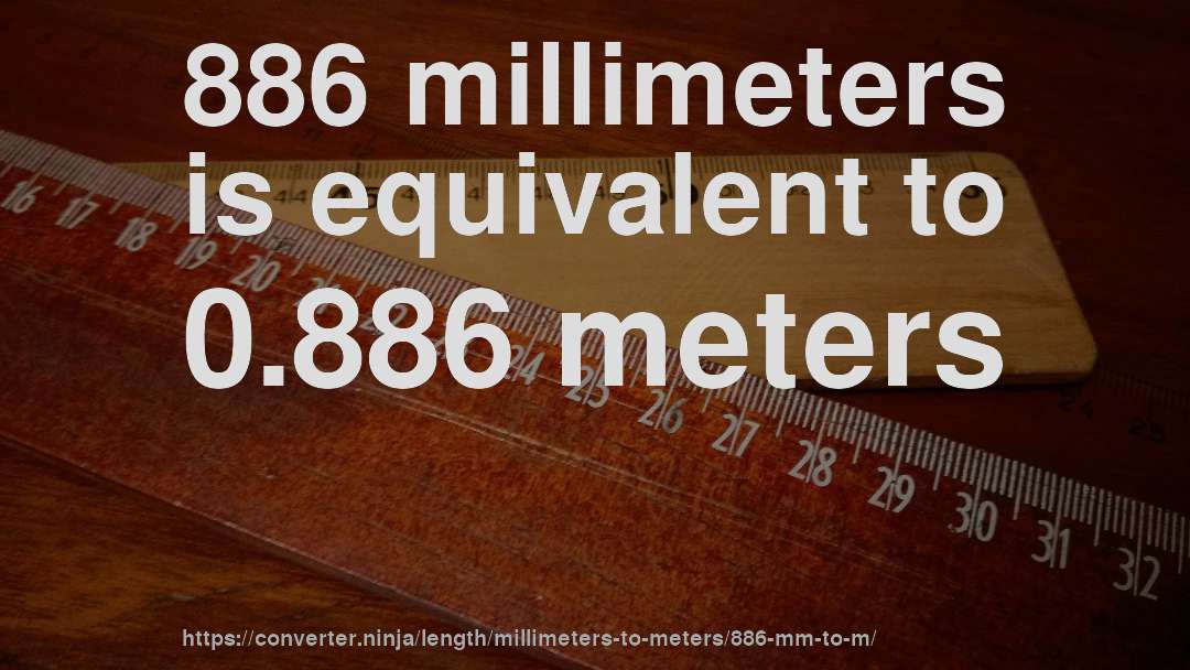 886 millimeters is equivalent to 0.886 meters