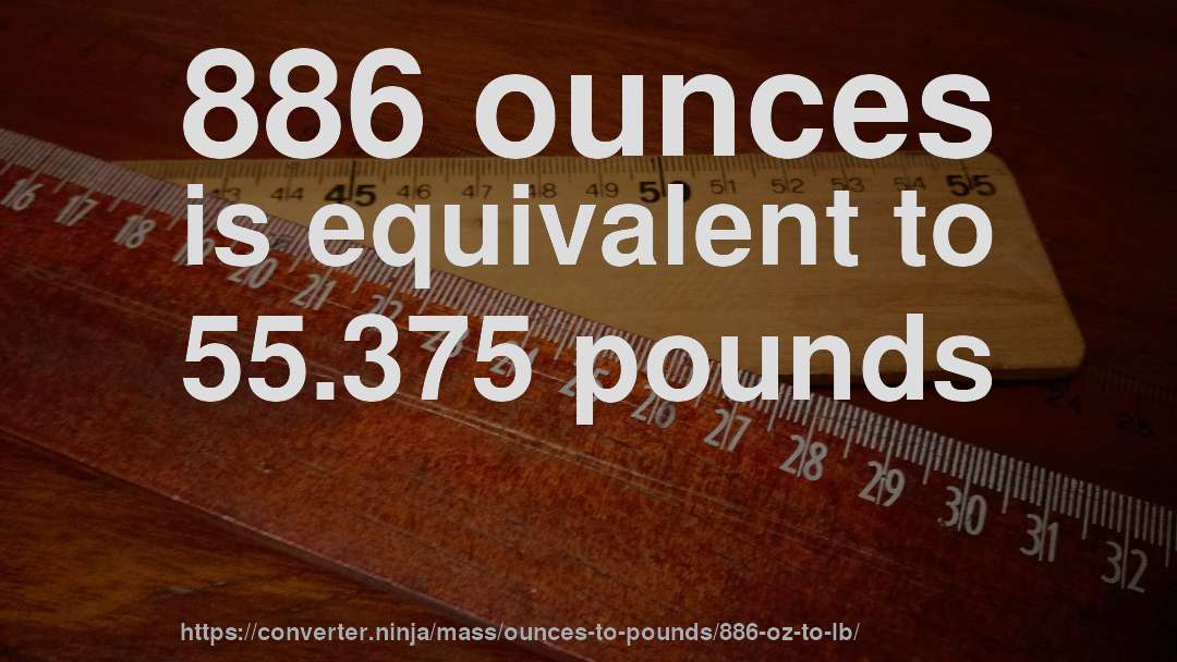 886 ounces is equivalent to 55.375 pounds