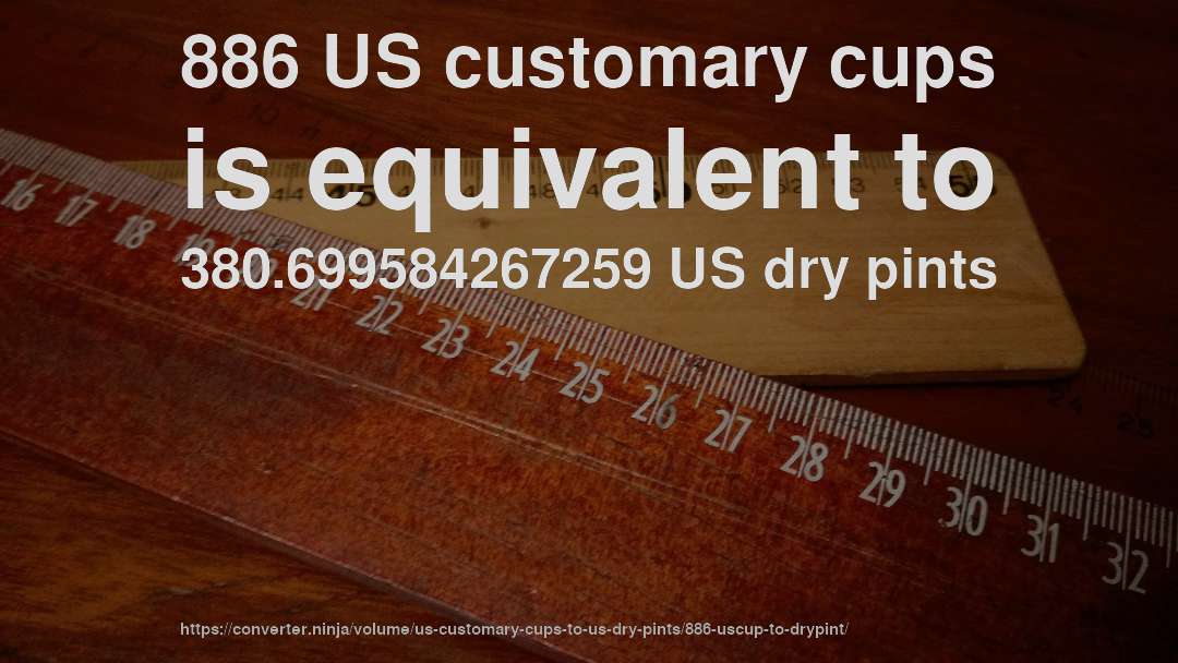 886 US customary cups is equivalent to 380.699584267259 US dry pints