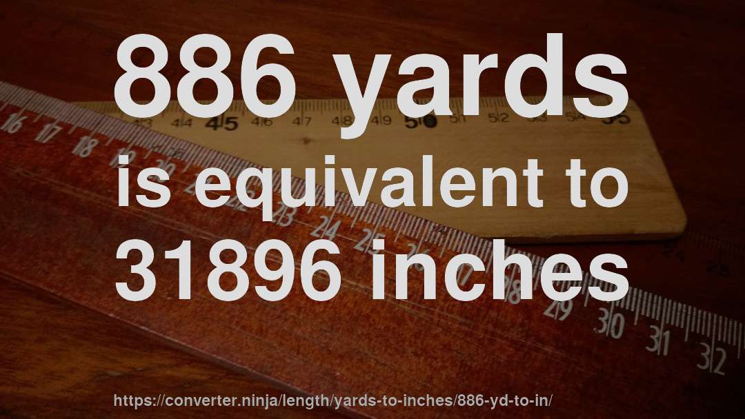 886 yards is equivalent to 31896 inches