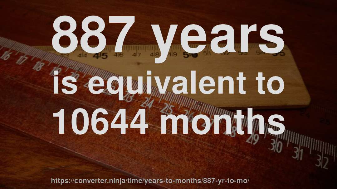 887 years is equivalent to 10644 months