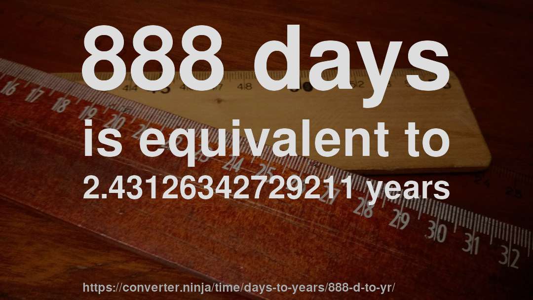 888 days is equivalent to 2.43126342729211 years