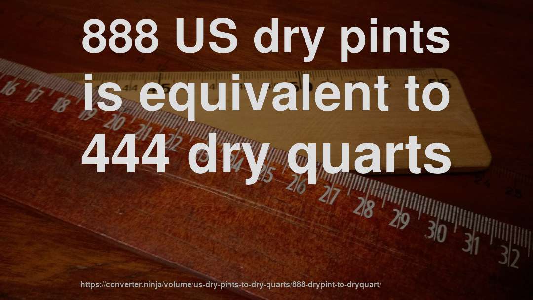 888 US dry pints is equivalent to 444 dry quarts