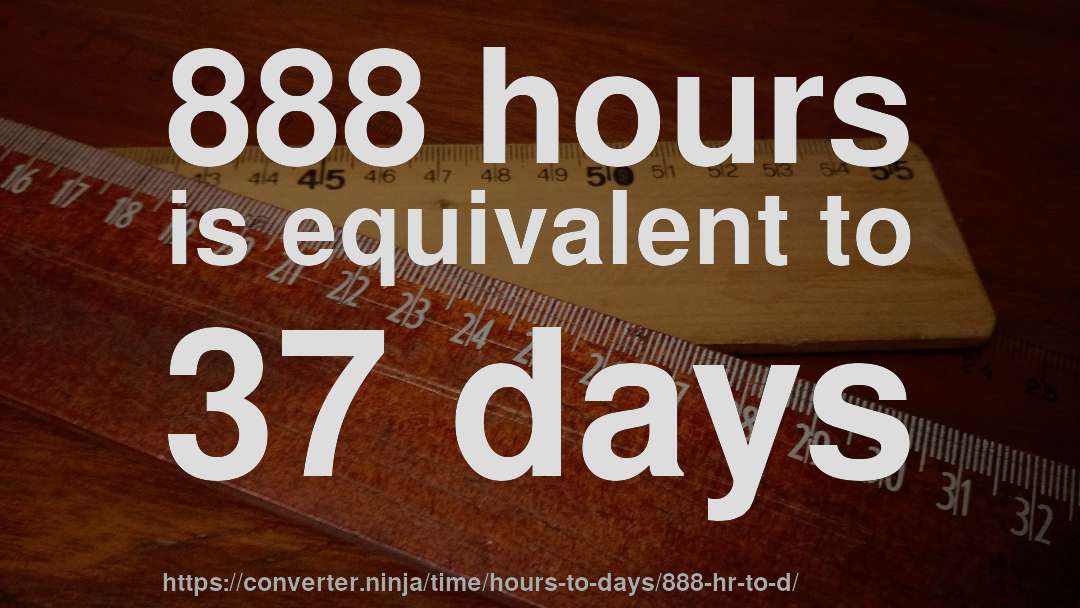 888 hours is equivalent to 37 days