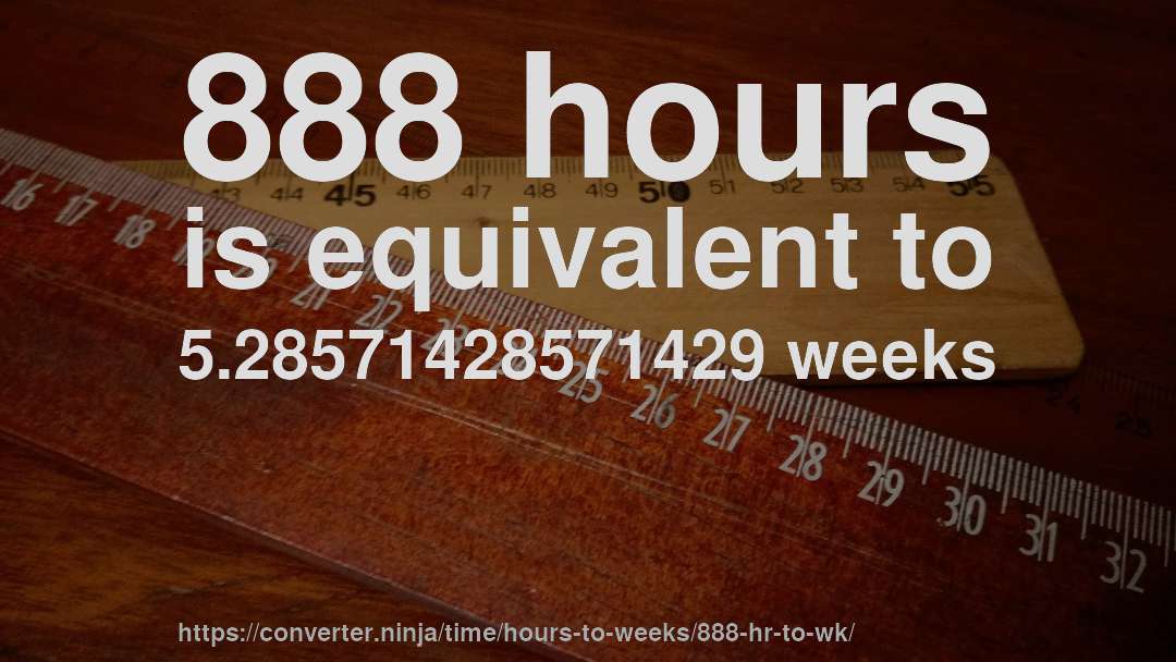 888 hours is equivalent to 5.28571428571429 weeks