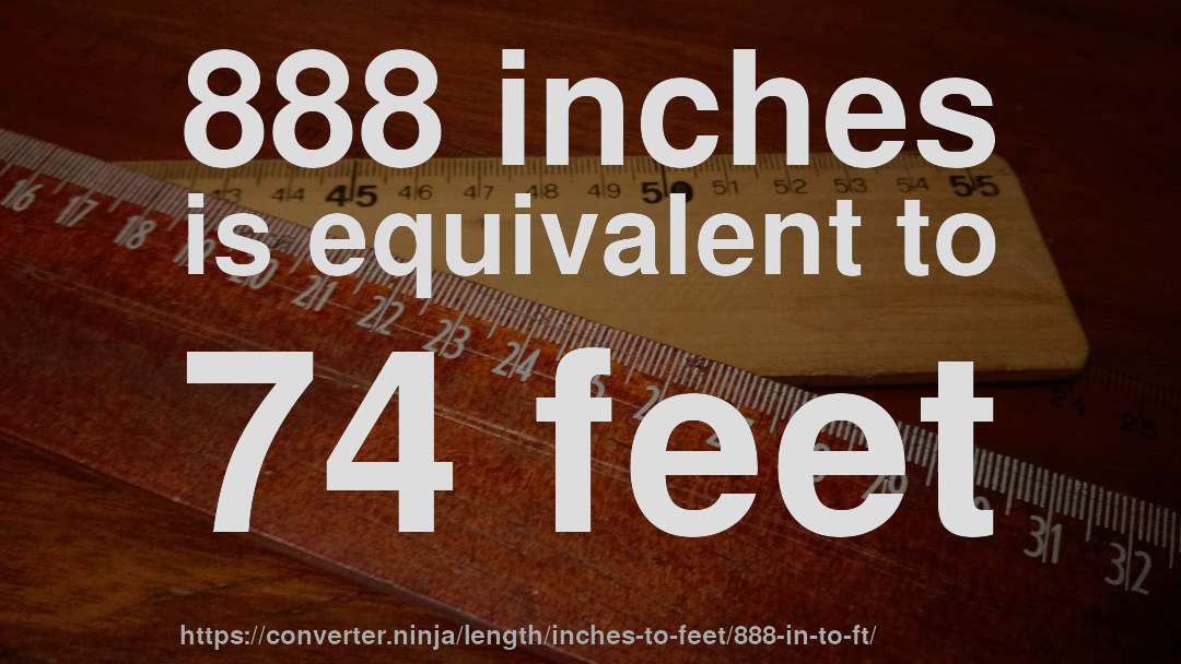 888 inches is equivalent to 74 feet