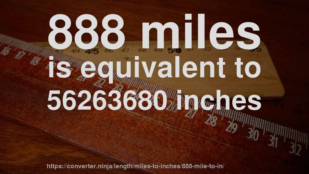 888 miles is equivalent to 56263680 inches