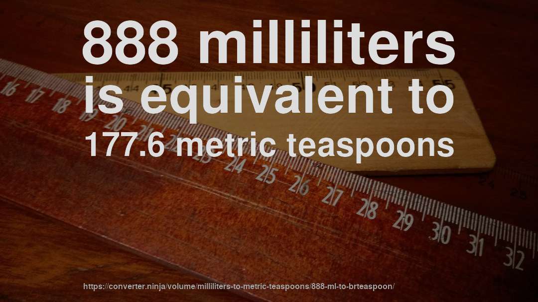 888 milliliters is equivalent to 177.6 metric teaspoons