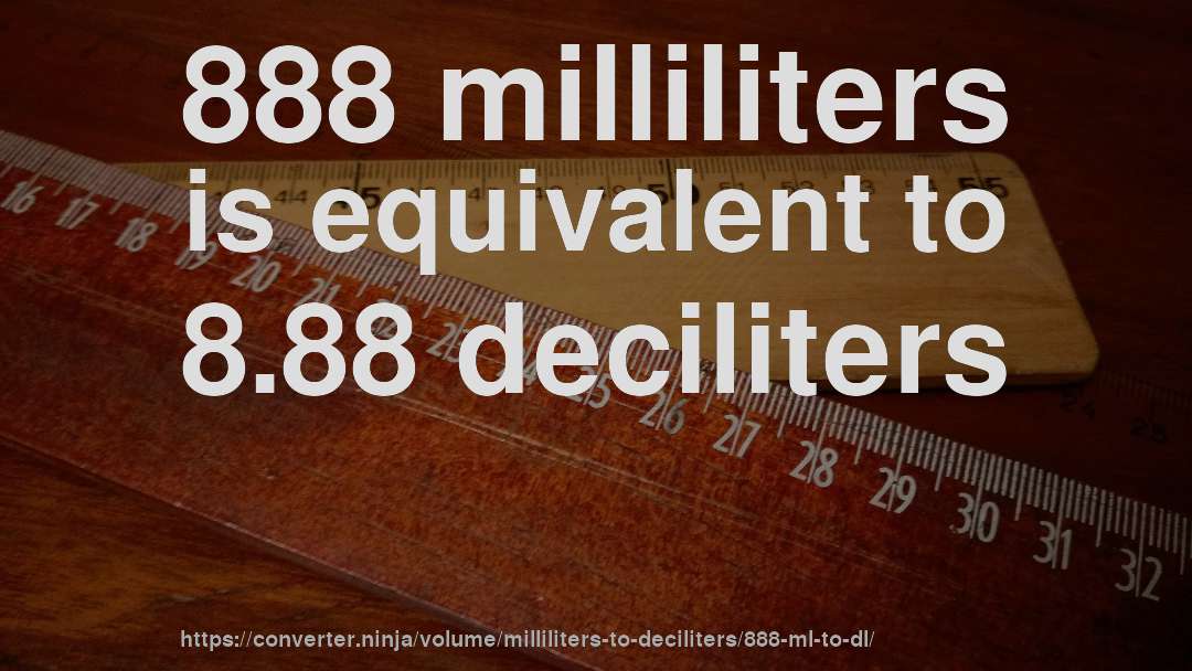 888 milliliters is equivalent to 8.88 deciliters