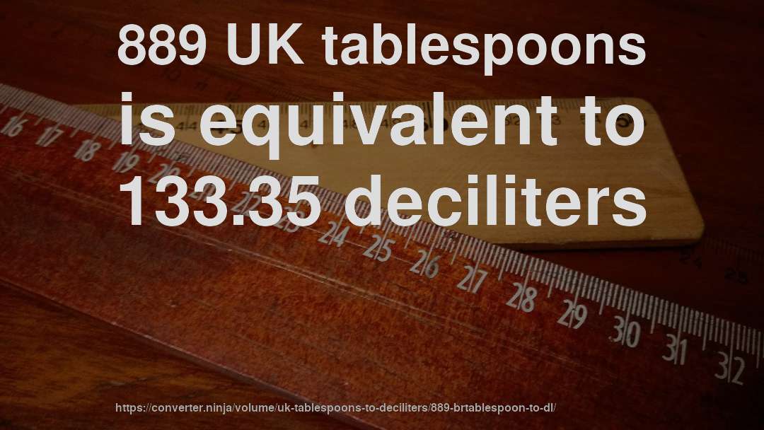 889 UK tablespoons is equivalent to 133.35 deciliters