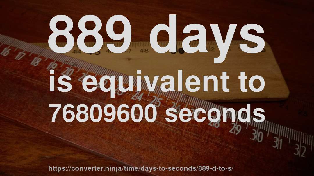 889 days is equivalent to 76809600 seconds