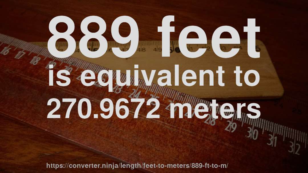 889 feet is equivalent to 270.9672 meters