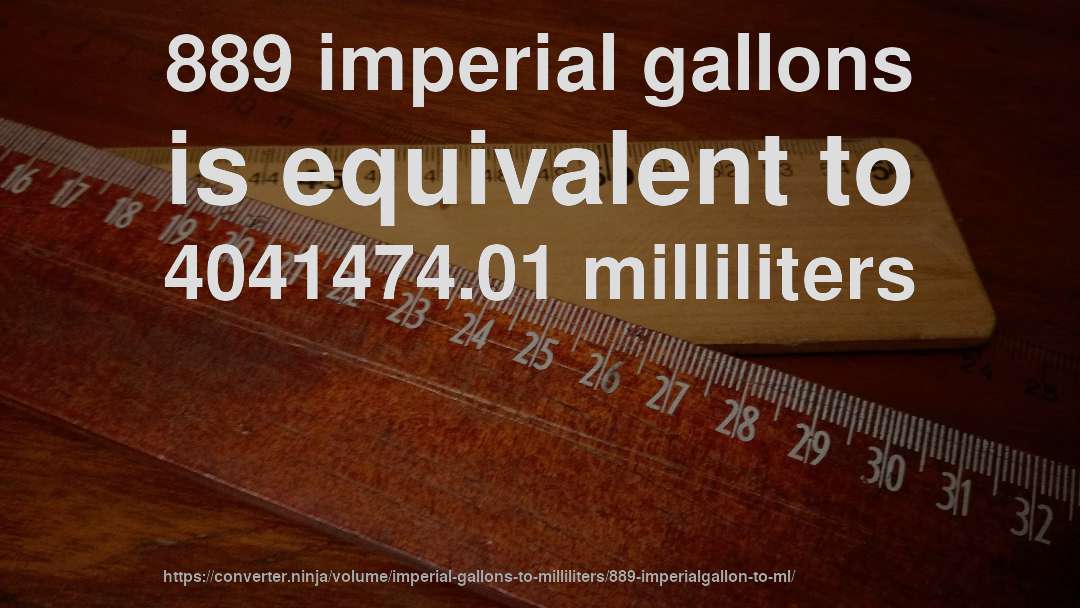 889 imperial gallons is equivalent to 4041474.01 milliliters
