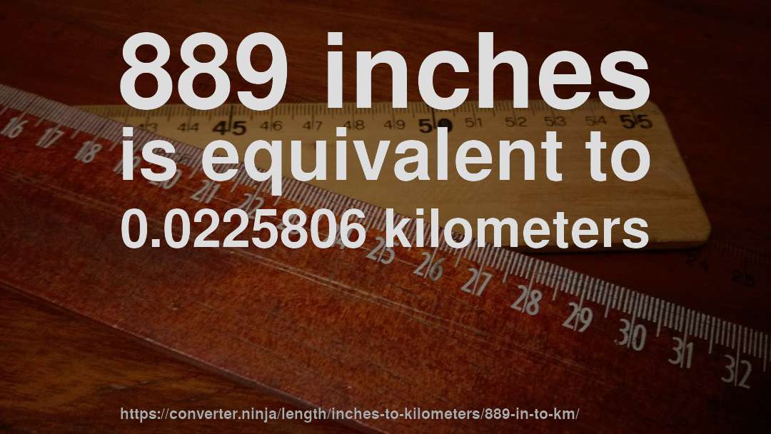 889 inches is equivalent to 0.0225806 kilometers