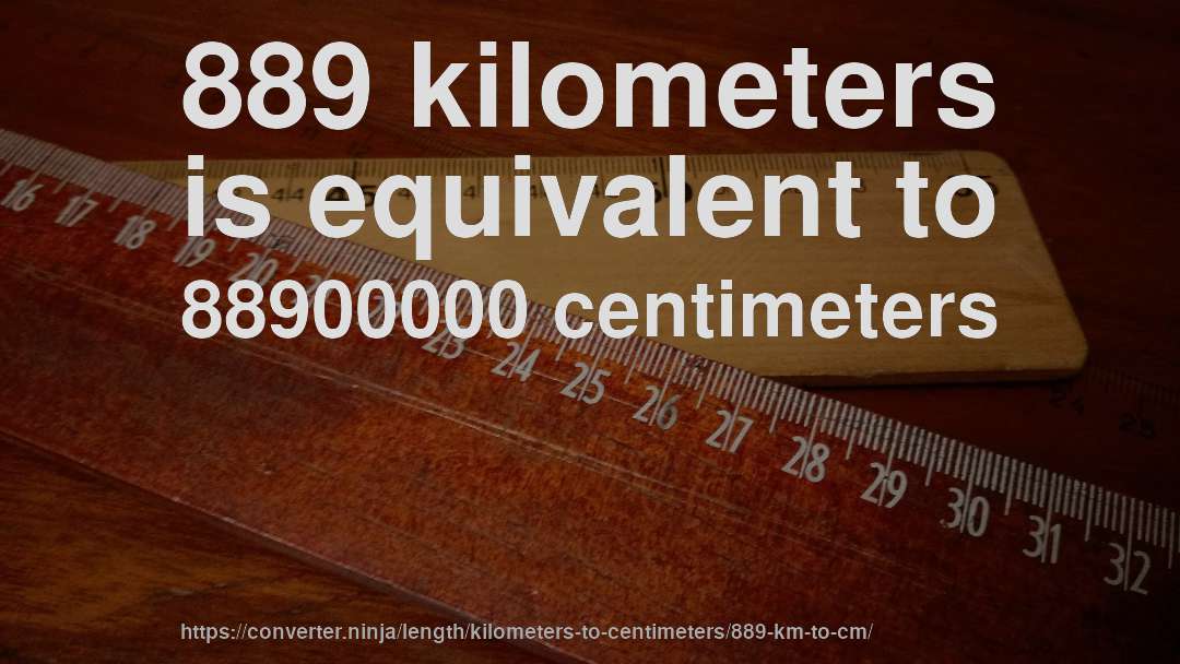 889 kilometers is equivalent to 88900000 centimeters