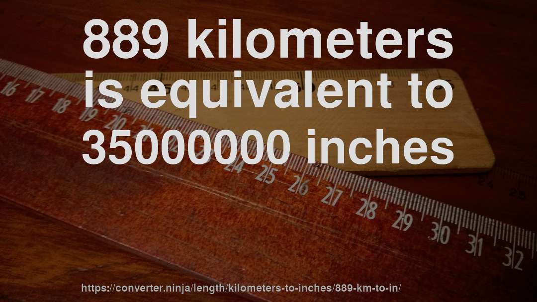 889 kilometers is equivalent to 35000000 inches