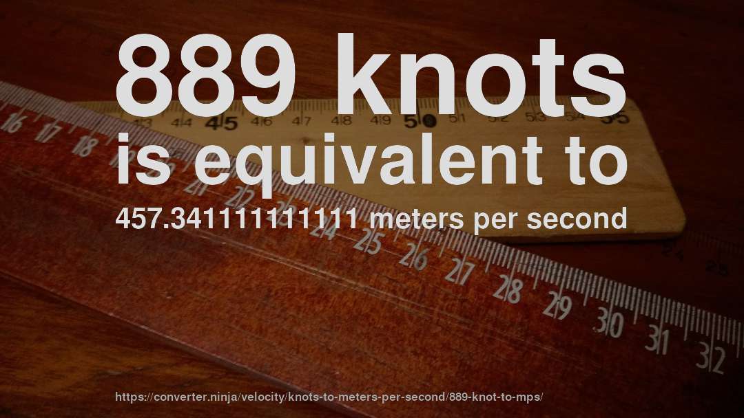 889 knots is equivalent to 457.341111111111 meters per second