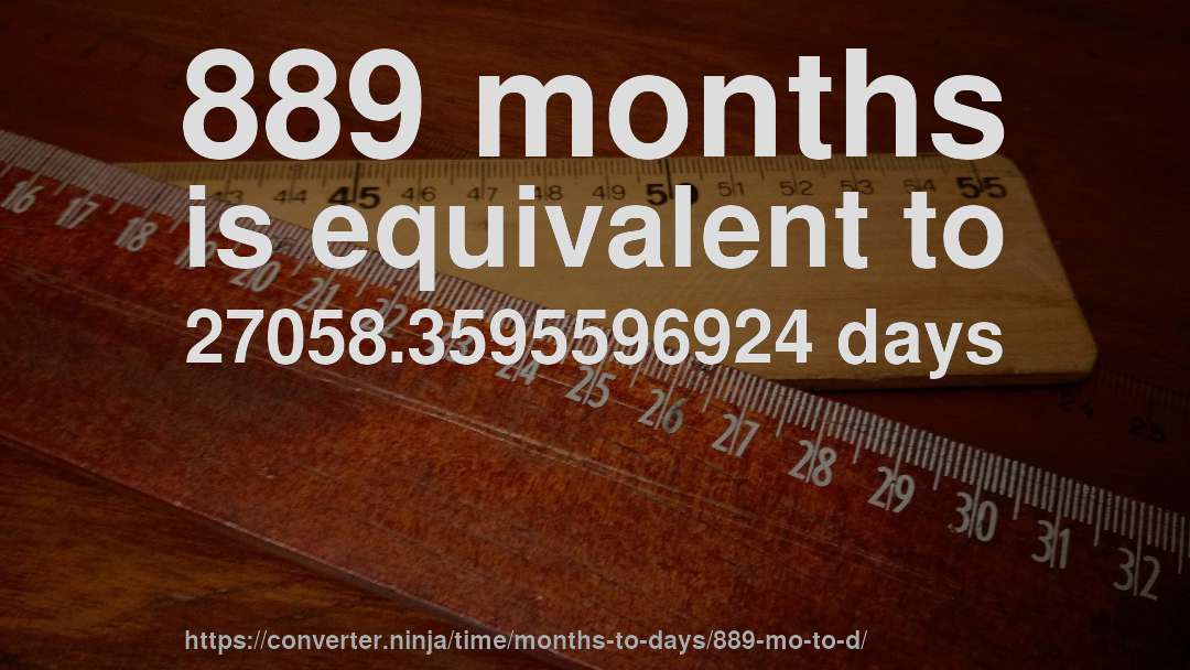 889 months is equivalent to 27058.3595596924 days