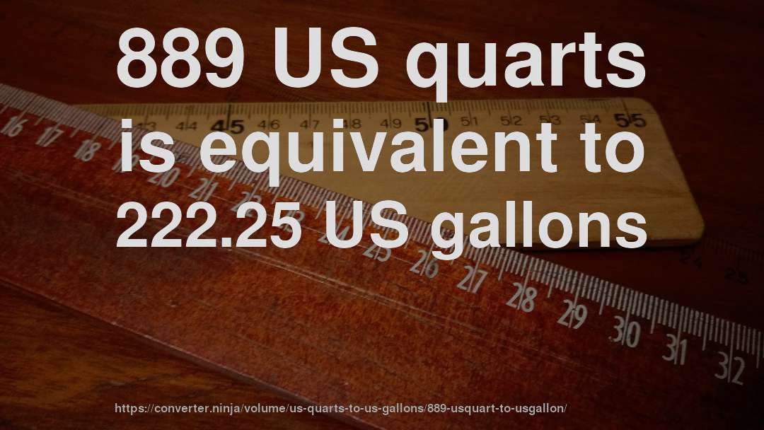 889 US quarts is equivalent to 222.25 US gallons