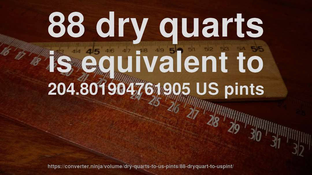 88 dry quarts is equivalent to 204.801904761905 US pints