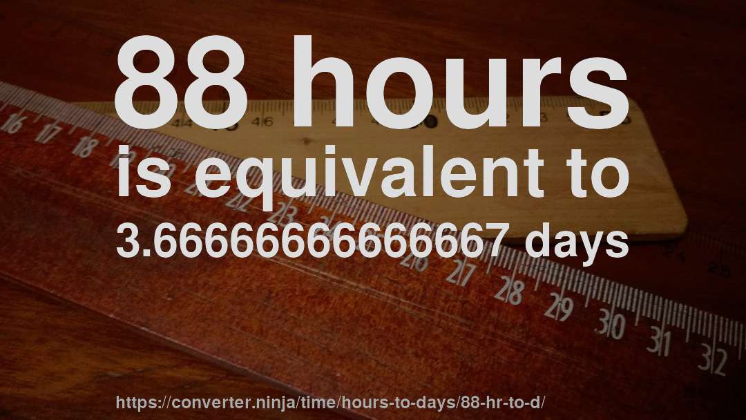 88 hours is equivalent to 3.66666666666667 days