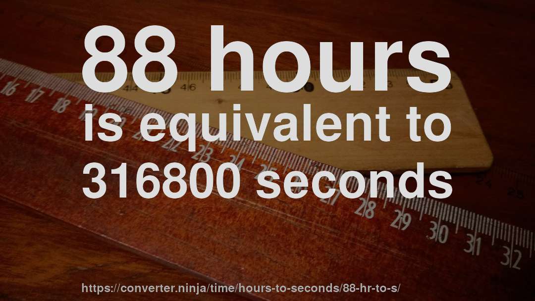 88 hours is equivalent to 316800 seconds